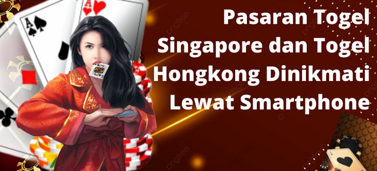 Pasaran Togel Singapore dan Togel Hongkong Dinikmati Lewat Smartphone